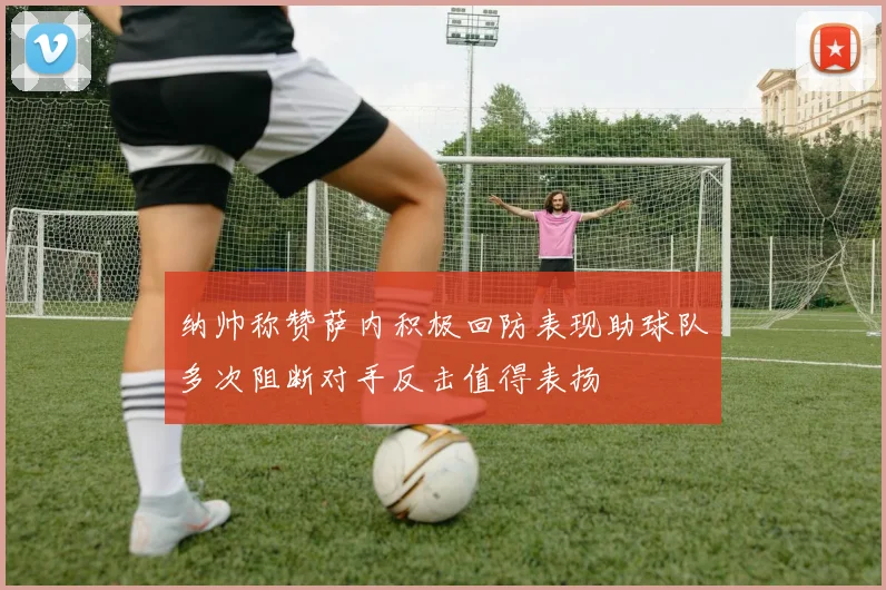 纳帅称赞萨内积极回防表现助球队多次阻断对手反击值得表扬