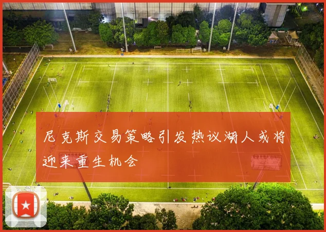 尼克斯交易策略引发热议湖人或将迎来重生机会