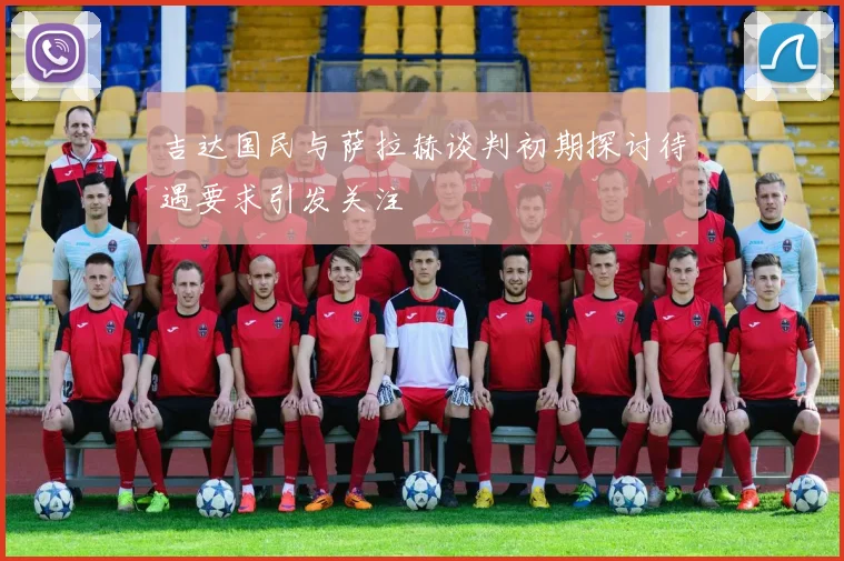 吉达国民与萨拉赫谈判初期探讨待遇要求引发关注