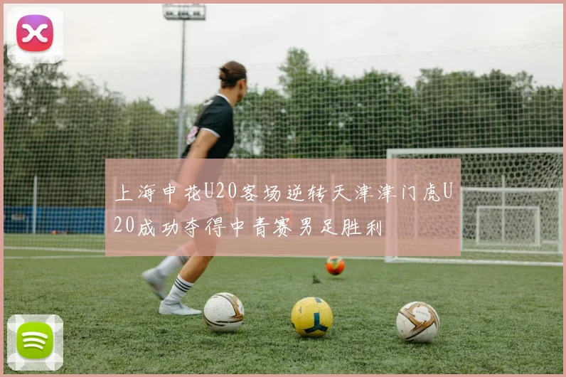上海申花U20客场逆转天津津门虎U20成功夺得中青赛男足胜利