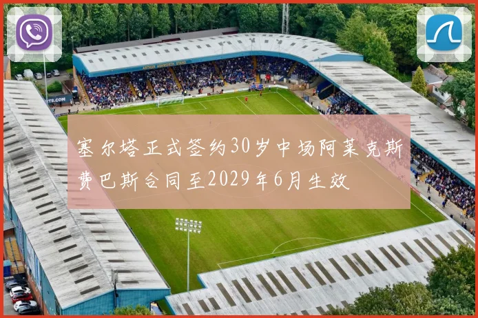 塞尔塔正式签约30岁中场阿莱克斯费巴斯合同至2029年6月生效