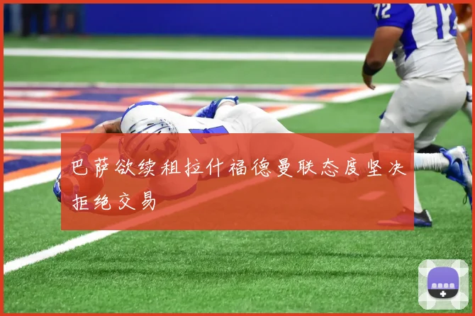 巴萨欲续租拉什福德曼联态度坚决拒绝交易