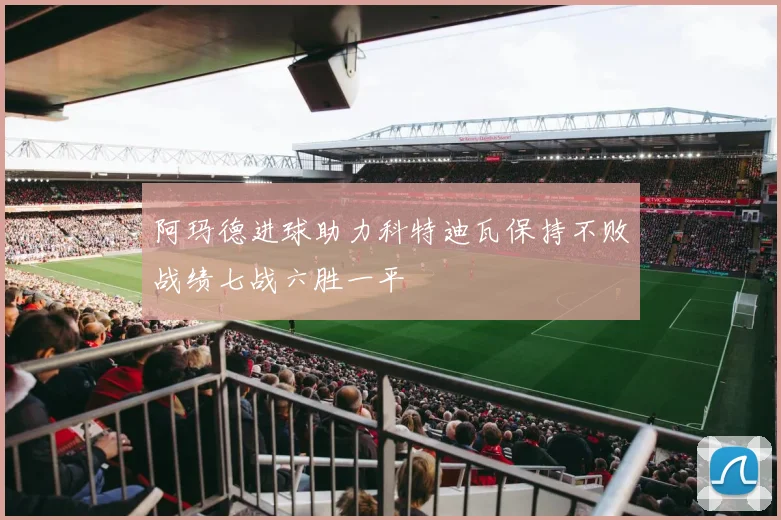 阿玛德进球助力科特迪瓦保持不败战绩七战六胜一平